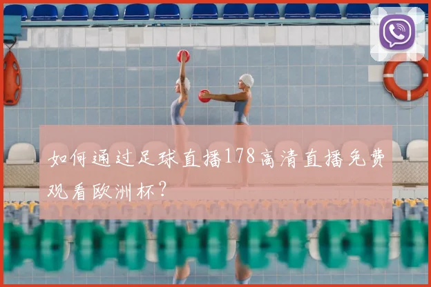 如何通过足球直播178高清直播免费观看欧洲杯？
