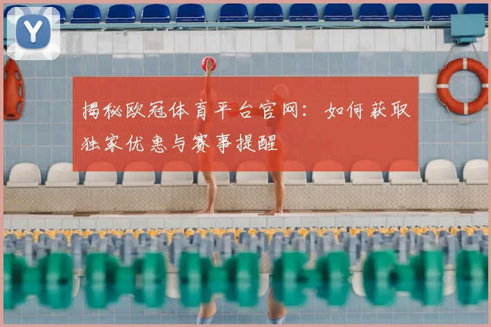 揭秘欧冠体育平台官网：如何获取独家优惠与赛事提醒