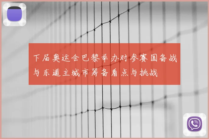 下届奥运会巴黎举办对参赛国备战与东道主城市筹备看点与挑战