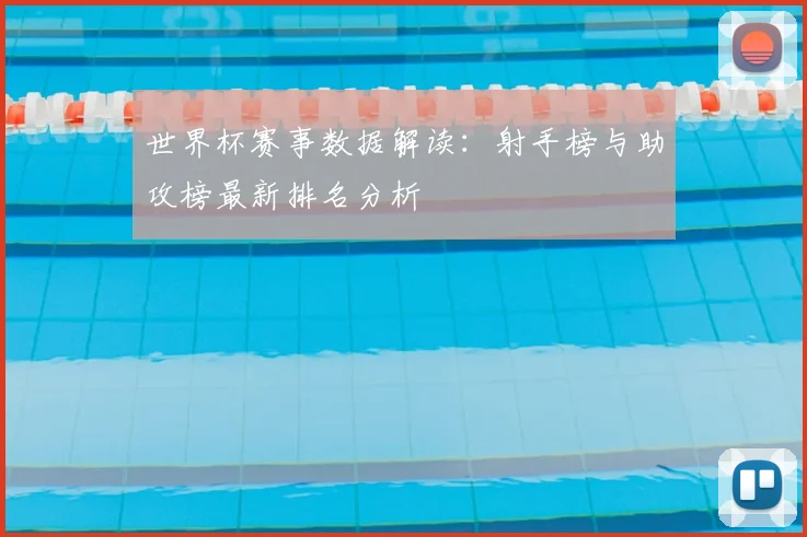世界杯赛事数据解读：射手榜与助攻榜最新排名分析