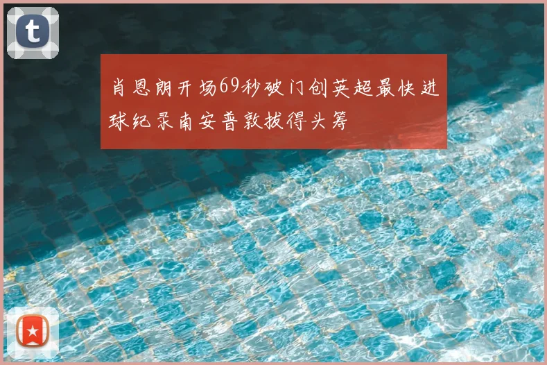 肖恩朗开场69秒破门创英超最快进球纪录南安普敦拔得头筹