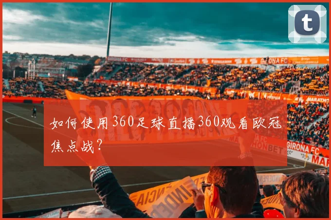 如何使用360足球直播360观看欧冠焦点战？