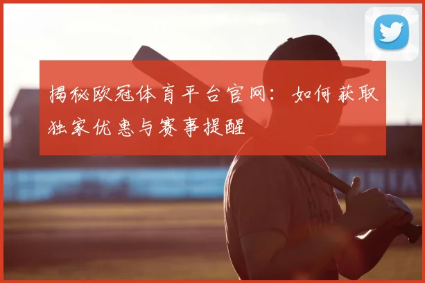 揭秘欧冠体育平台官网：如何获取独家优惠与赛事提醒