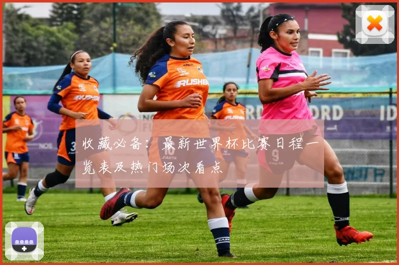 收藏必备：最新世界杯比赛日程一览表及热门场次看点