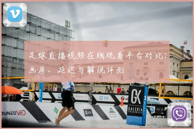 足球直播视频在线观看平台对比：画质、延迟与解说评测