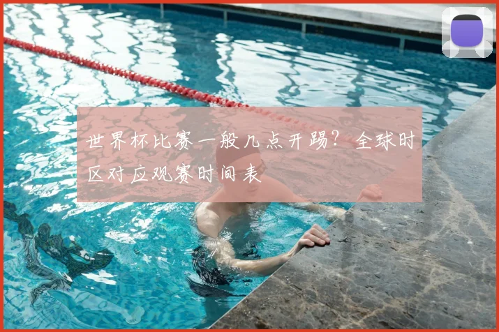 世界杯比赛一般几点开踢？全球时区对应观赛时间表
