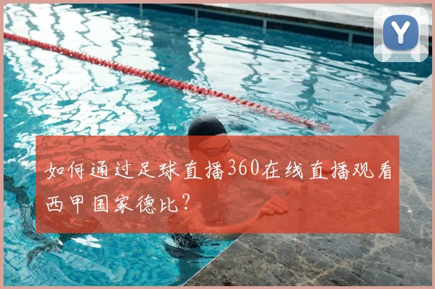 如何通过足球直播360在线直播观看西甲国家德比？