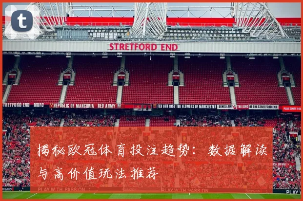揭秘欧冠体育投注趋势：数据解读与高价值玩法推荐