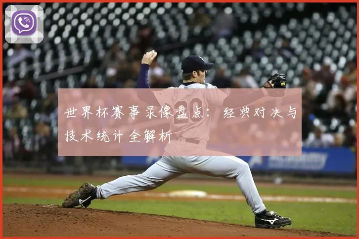 世界杯赛事录像盘点：经典对决与技术统计全解析