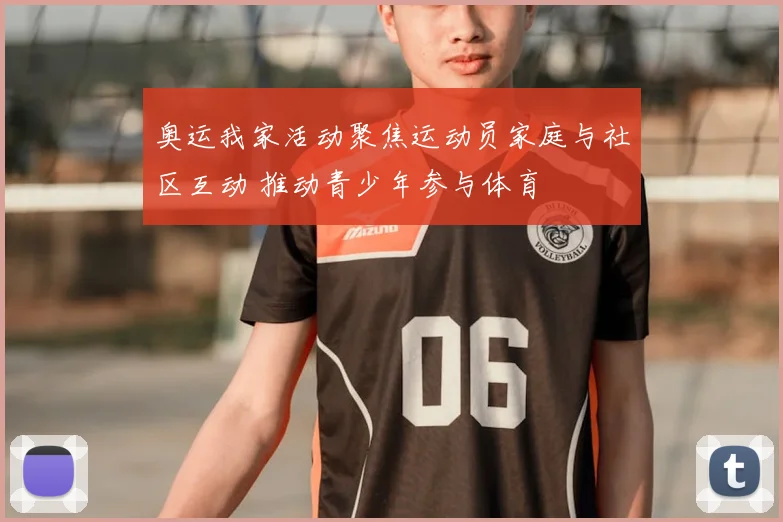 奥运我家活动聚焦运动员家庭与社区互动 推动青少年参与体育